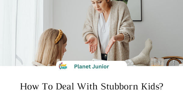 How To Deal With Stubborn Kids? - Planet Junior