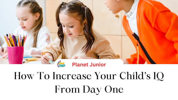 How To Improve The IQ Of Your Kid From Day One - Planet Junior